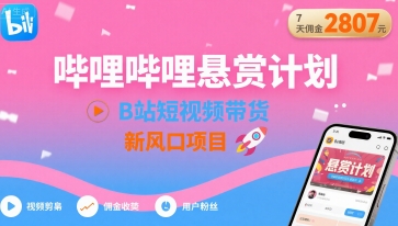 哔哩哔哩悬赏计划，B站短视频带货，7天佣金2807，新风口项目-星云网创