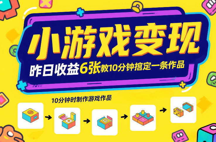 小游戏变现，昨日收益6张！游戏发行计划教你10分钟搞定一条作品-云网创