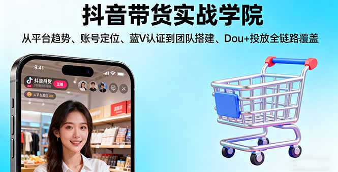 抖音带货实战学院:从平台趋势/账号定位/蓝V认证到团队搭建/Dou+投放全链路-星云网创