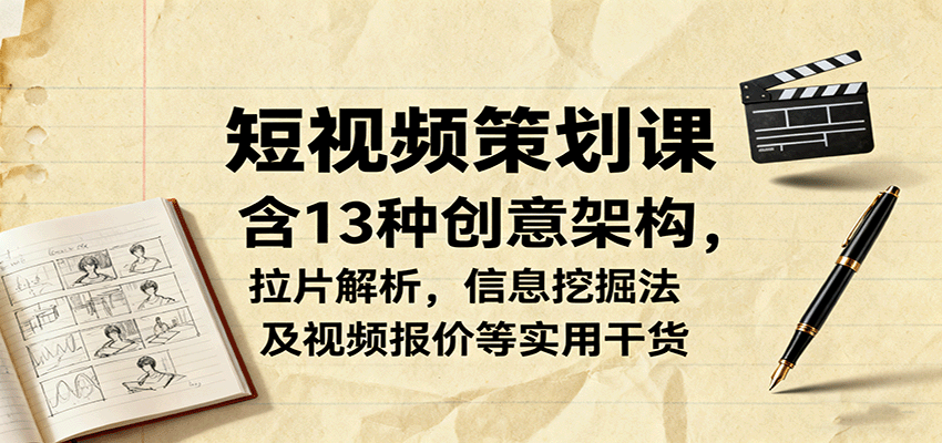 短视频策划课，含13种创意架构，拉片解析，信息挖掘法及视频报价等实用干货-柚子轻创