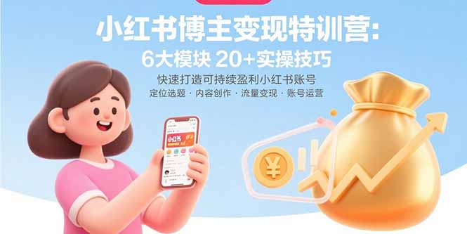 小红书博主变现特训营：6大模块20+实操技巧 快速打造可持续盈利小红书账号-星云网创