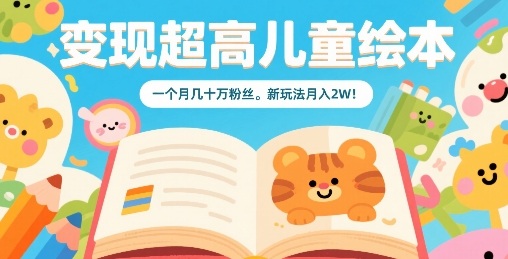变现超高儿童绘本，一个月几十万粉丝，新玩法月入2W-星云网创