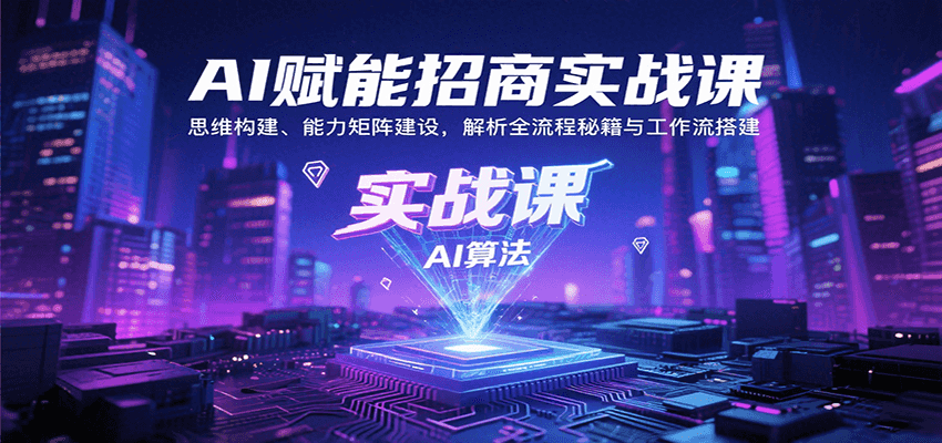 AI赋能招商实战课：思维构建、能力矩阵建设，解析全流程秘籍与工作流搭建-柚子轻创