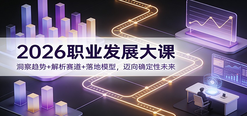2026职业发展大课：洞察趋势+解析赛道+落地模型，迈向确定性未来-星云网创