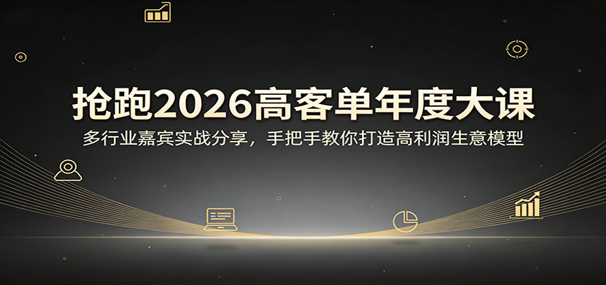 抢跑2026高客单年度大课：多行业嘉宾实战分享，手把手教你打造高利润生意模型-星云网创