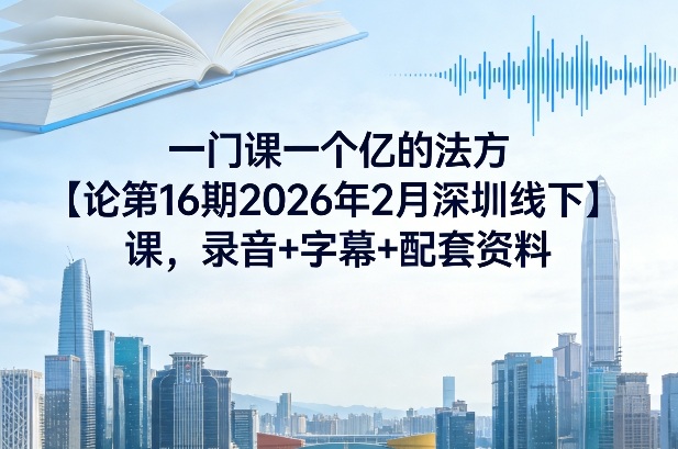 一门课一个亿的法方‬论第16期2026年2月深圳线下课，录音+字幕+配套资料-星云网创