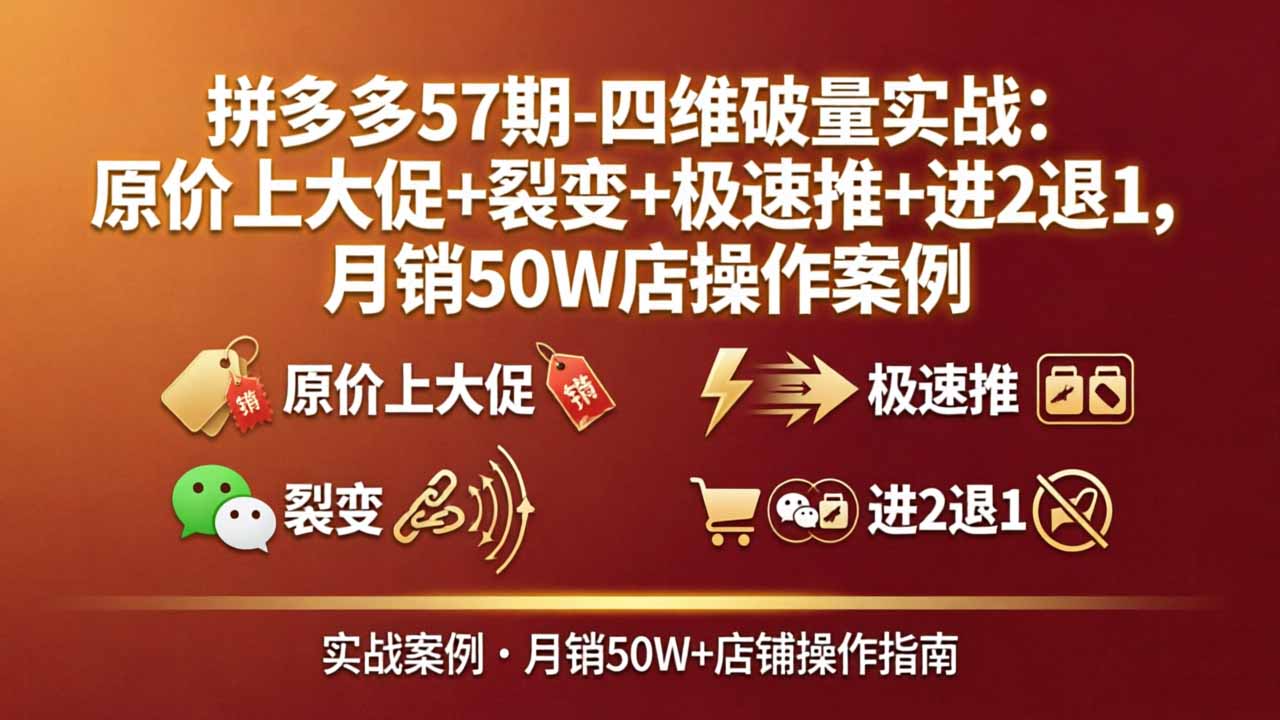 拼多多57期-四维破量实战：原价上大促+裂变+极速推+进2退1，月销50W店操作案例-星云网创