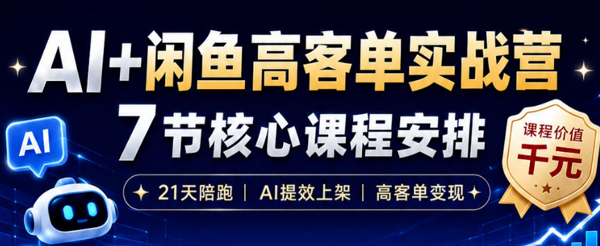 AI+闲鱼高客单实战营，AI提效上架，高客单变现，一台电脑，一部手机，零囤货，15天卖了14W+-星云网创