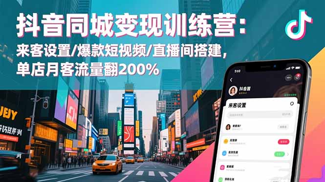 抖音同城变现训练营：来客设置/爆款短视频/直播间搭建,单店月客流量翻200%-我要项目网