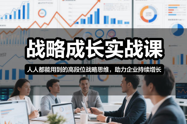 战略成长实战课，人人都能用到的高段位战略思维，助力企业持续增长-星云网创
