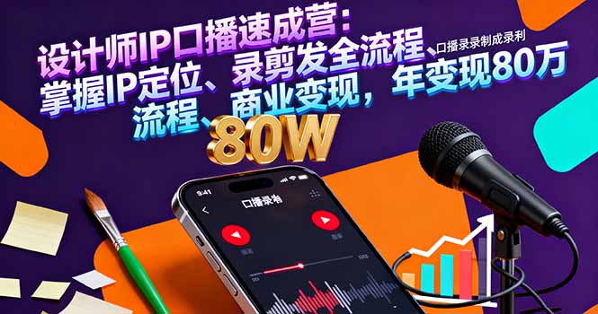 设计师IP口播速成营：掌握IP定位、录剪发全流程、商业变现，年变现80万-星云网创