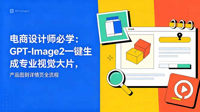 电商设计师必学-更新：GPT-Image2一键生成专业视觉大片，产品图到详情页全流程-星云网创