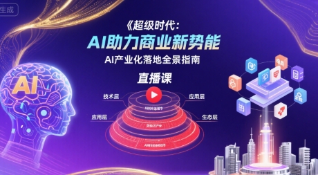 超级时代：AI助力商业新势能直播课，AI产业化落地全景指南-星云网创