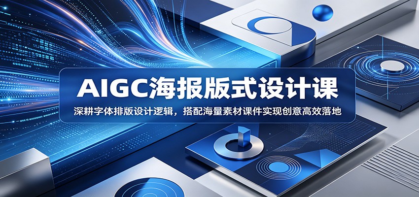 AIGC海报版式设计课：深耕字体排版设计逻辑，搭配海量素材课件实现创意高效落地-星云网创