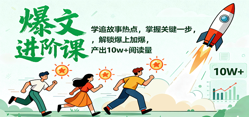 爆文进阶课：学追故事热点，掌握关键一步，解锁爆上加爆，产出10w+阅读量-星云网创
