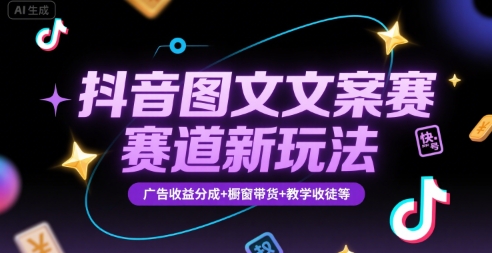抖音图文文案赛道新玩法，快速养号起号，广告收益分成+橱窗带货+教学收徒等-问题不大网创