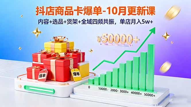 抖店商品卡爆单-10月新课：内容+选品+货架+全域四频共振，单店月入5w+-柚子轻创
