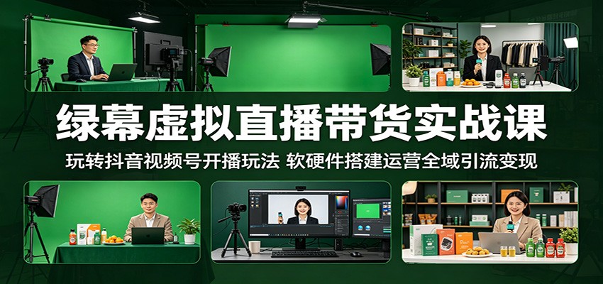 绿幕虚拟直播带货实战课：玩转抖音视频号开播玩法，软硬件搭建运营全域引流变现-星云网创