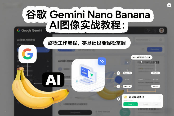谷歌Gemini Nano Banana AI图像实战教程：终极工作流程，零基础也能轻松掌握-云网创
