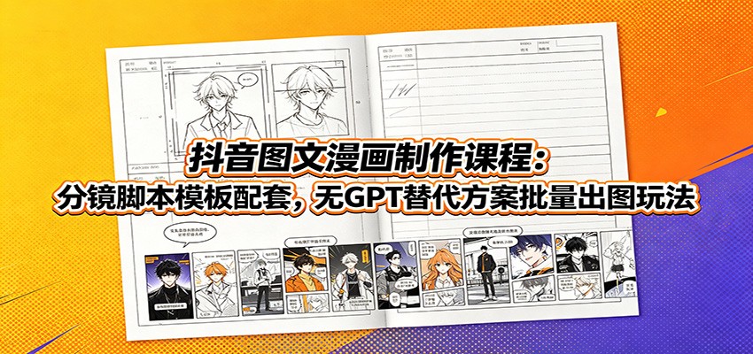 抖音图文漫画制作课程：分镜脚本模板配套，无GPT替代方案批量出图玩法-星云网创