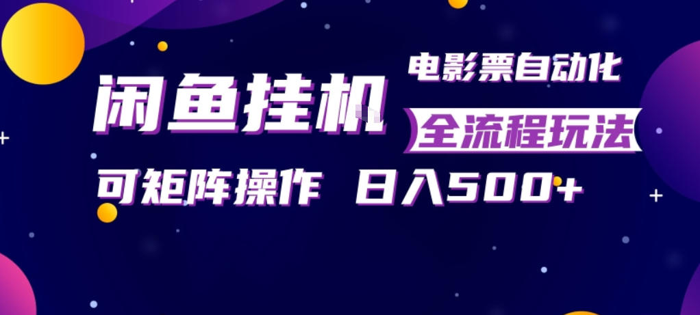 闲鱼全自动售卖电影票，全程挂G，可矩阵操作，小白轻松上手日入5张，稳定副业【揭秘】-星云网创