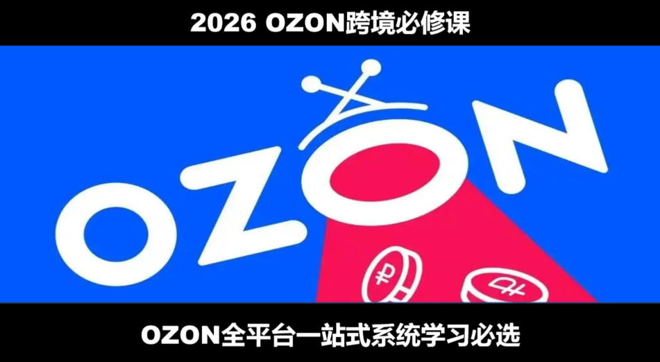 2026最新OZON全流程运营实操跨境电商平台教程，OZON全流程一站式系统学习必修课，从开店到跟卖到精铺-星云网创