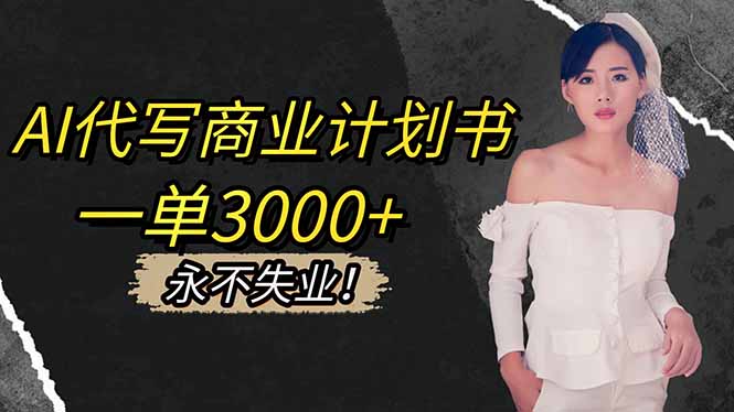 AI代写商业计划书，一单3000+，提供接单渠道，主打长期稳定，永不失业-星云网创