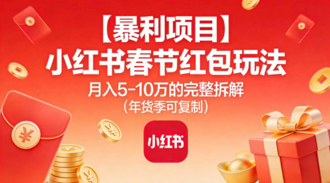 【暴利项目】小红书春节红包玩法月入5W的完整拆解(年货季可复制)-星云网创