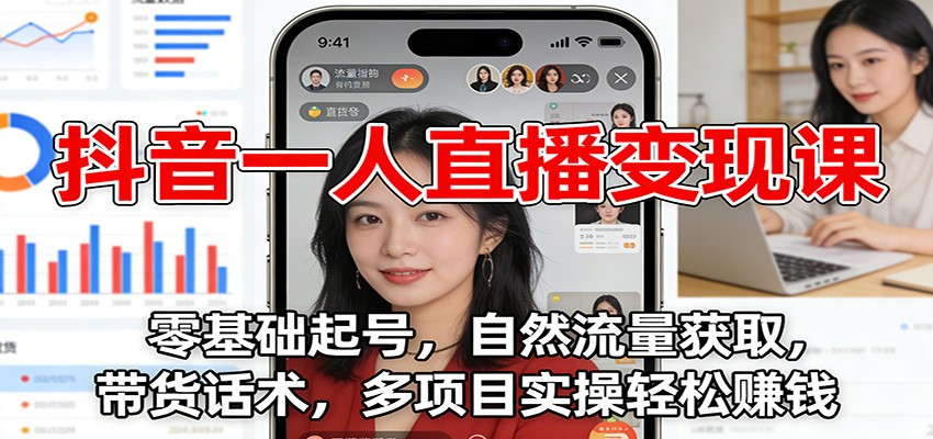 抖音一人直播变现课：零基础起号，自然流量获取，带货话术，多项目实操轻松赚钱-星云网创