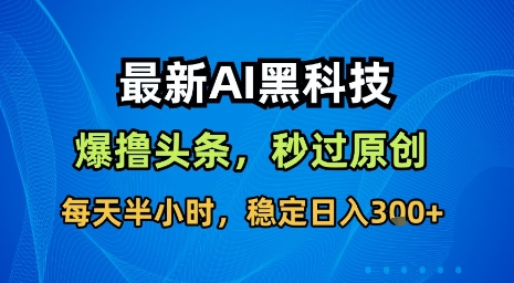 最新AI黑科技软件撸头条搬运，无需任何指令，秒过原创，每天半小时，稳定日入3张【揭秘】-柚子轻创