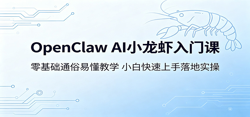 OpenClaw AI小龙虾入门课：零基础通俗易懂教学，小白快速上手落地实操-星云网创