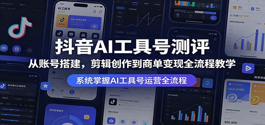 抖音AI工具号测评：从账号搭建，剪辑创作到商单变现全流程教学-星云网创