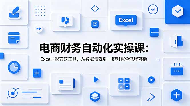 电商财务自动化实操课：Excel+影刀双工具，从数据清洗到一键对账全流程落地-星云网创