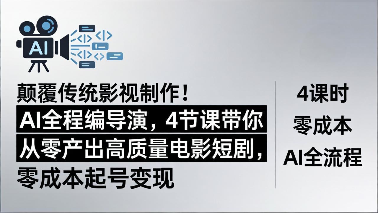 颠覆传统影视制作！AI全程编导演，4节课带你从零产出高质量电影短剧，零成本起号变现-星云网创