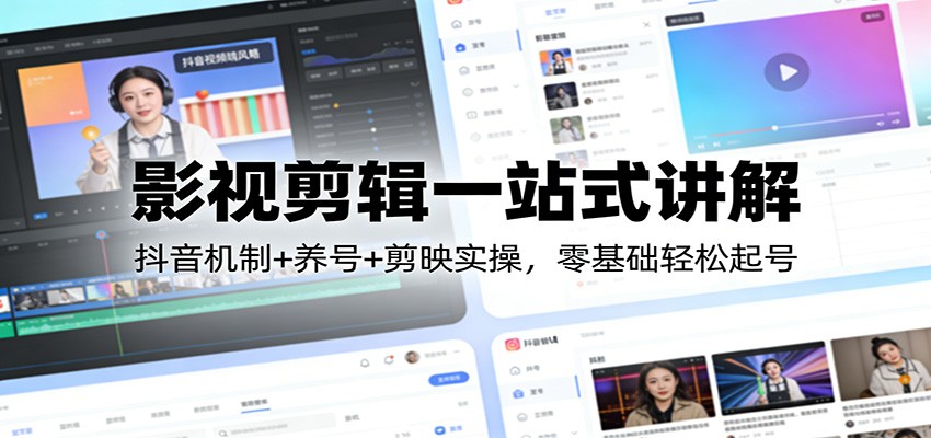 影视剪辑一站式讲解：抖音机制+养号+剪映实操，零基础轻松起号-星云网创