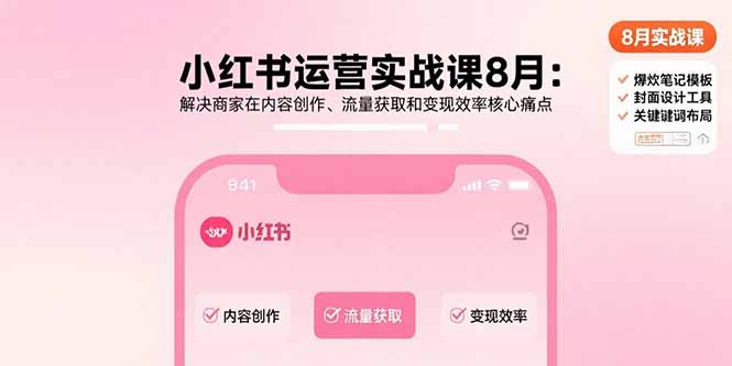 小红书运营实战课8月：解决商家在内容创作、流量获取和变现效率核心痛点-星云网创