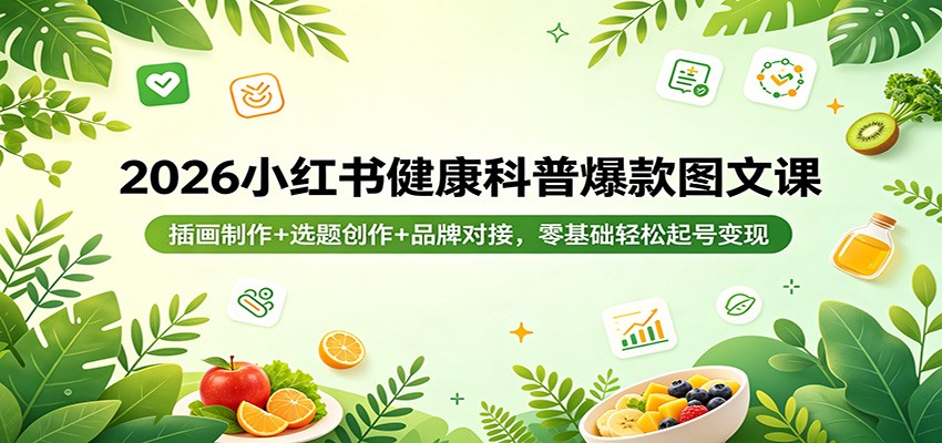 2026小红书健康科普爆款图文课：插画制作+选题创作+品牌对接，零基础轻松起号变现-云网创