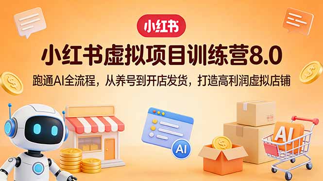 小红书虚拟项目训练营8.0：跑通AI全流程，从养号到开店发货，打造高利润虚拟店铺-星云网创