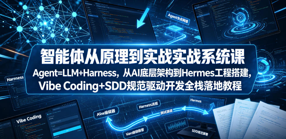 智能体从原理到实战系统课Agent=LLM+Harness，从AI底层架构到Hermes工程搭建，Vibe Coding+SDD规范驱动开发全栈落地教程-星云网创