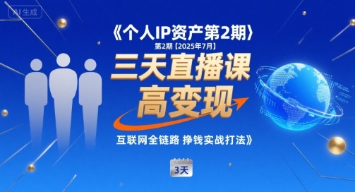 个人IP资产第2期【2025年7月】三天直播课，小团队高变现，互联网全链路挣钱实战打法-云网创