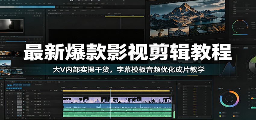 最新爆款影视剪辑教程：大V内部实操干货，字幕模板音频优化成片教学-星云网创
