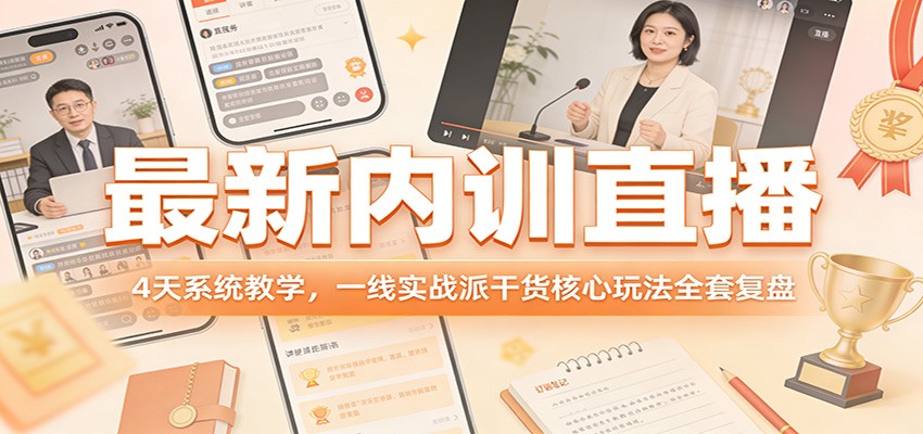 最新内训直播，4天系统教学，一线实战派干货核心玩法全套复盘-星云网创