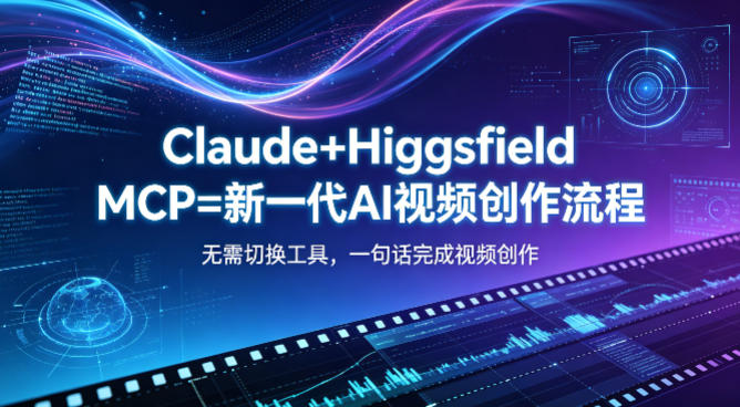 Claude+Higgsfield MCP=新一代AI视频创作流程，不需要切换工具，一句话就能完成视频创作-星云网创