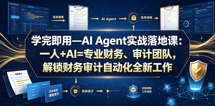 学完即用—AI Agent实战落地课：一人+AI=专业财务、审计团队，解锁财务审计自动化全新工作模式-星云网创
