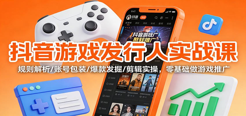 抖音游戏发行人实战课:规则解析/账号包装/爆款发掘 /剪辑实操,零基础做游戏推广-我要项目网