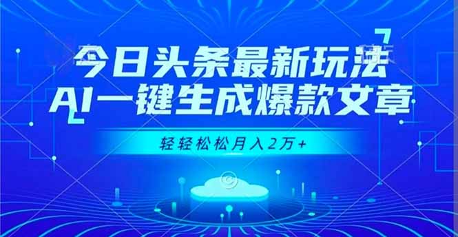 今日头条最新玩法，AI一键生成爆款文章，轻轻松松月入2万+-星云网创