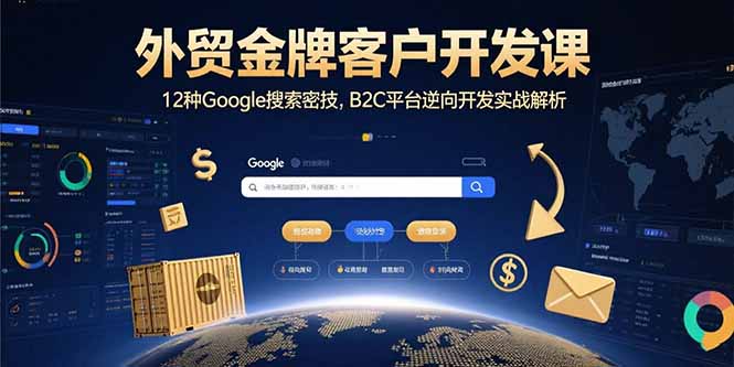 外贸金牌客户开发课，12种Google搜索密技，B2C平台逆向开发实战解析-星云网创