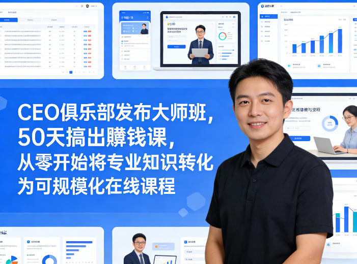 CEO俱乐部发布大师班，50天搞出賺钱课，从零开始将专业知识转化为可规模化在线课程-星云网创