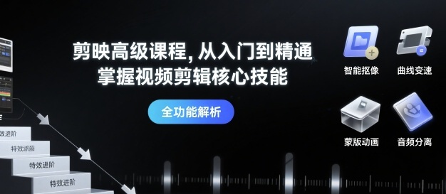 剪映高级课程，从入门到精通，掌握视频剪辑核心技能-星云网创