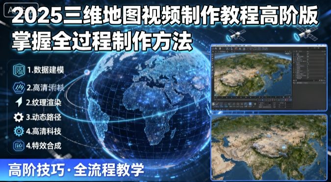 2025三维地图视频制作教程高阶版，掌握全过程制作方法-星云网创